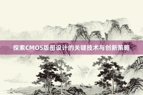 探索CMOS版图设计的关键技术与创新策略